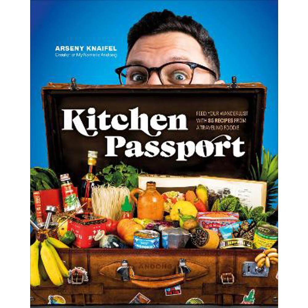 Kitchen Passport: Feed Your Wanderlust with 85 Recipes from a Traveling Foodie (Hardback) - Author Arseny Knaifel